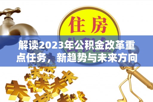 雾峰解读2023年公积金改革重点任务，新趋势与未来方向