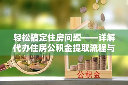 雾峰轻松搞定住房问题——详解代办住房公积金提取流程与技巧
