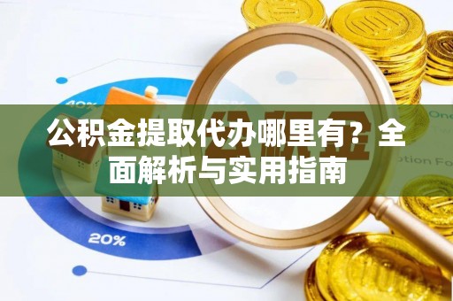 雾峰公积金提取代办哪里有？全面解析与实用指南