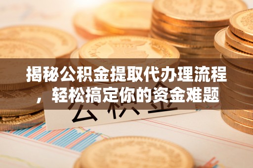 雾峰揭秘公积金提取代办理流程，轻松搞定你的资金难题