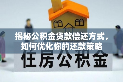 雾峰揭秘公积金贷款偿还方式，如何优化你的还款策略