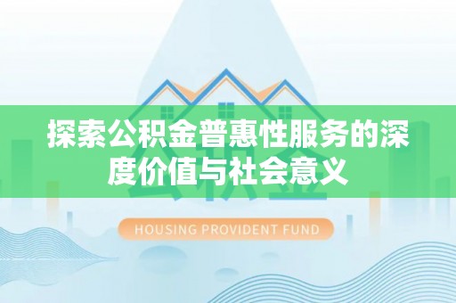 雾峰探索公积金普惠性服务的深度价值与社会意义