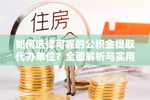 雾峰如何选择可靠的公积金提取代办单位？全面解析与实用建议