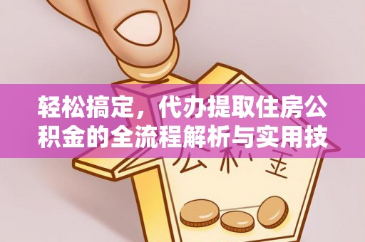 雾峰轻松搞定，代办提取住房公积金的全流程解析与实用技巧