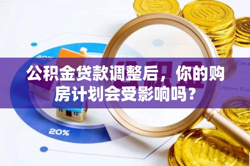 雾峰公积金贷款调整后，你的购房计划会受影响吗？