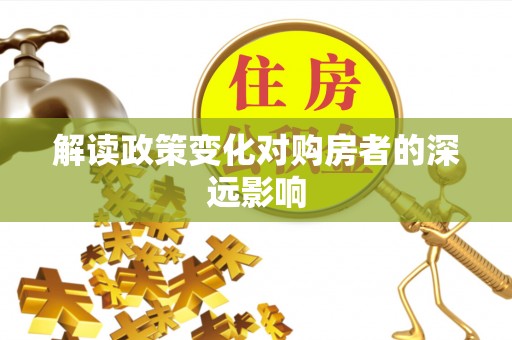 雾峰解读政策变化对购房者的深远影响