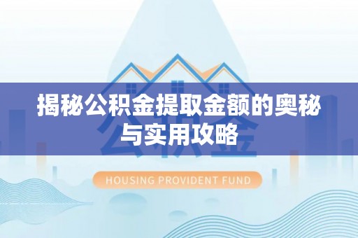 雾峰揭秘公积金提取金额的奥秘与实用攻略