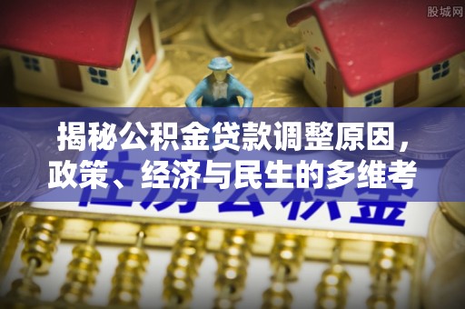 雾峰揭秘公积金贷款调整原因，政策、经济与民生的多维考量