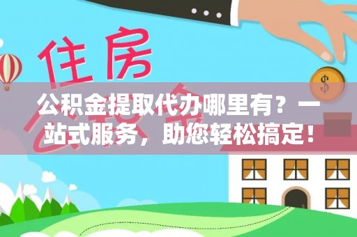 雾峰公积金提取代办哪里有？一站式服务，助您轻松搞定！