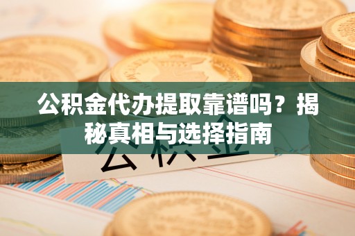雾峰公积金代办提取靠谱吗？揭秘真相与选择指南