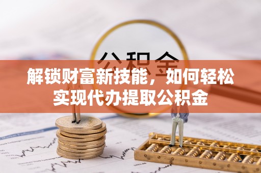 雾峰解锁财富新技能，如何轻松实现代办提取公积金