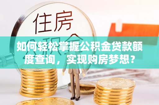 雾峰如何轻松掌握公积金贷款额度查询，实现购房梦想？