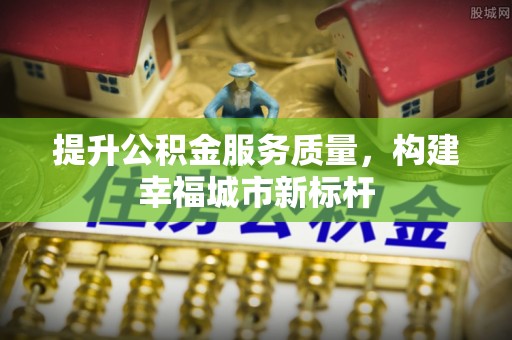 雾峰提升公积金服务质量，构建幸福城市新标杆