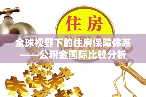 雾峰全球视野下的住房保障体系——公积金国际比较分析