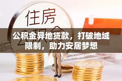 雾峰公积金异地贷款，打破地域限制，助力安居梦想