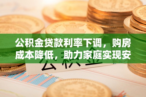 雾峰公积金贷款利率下调，购房成本降低，助力家庭实现安居梦