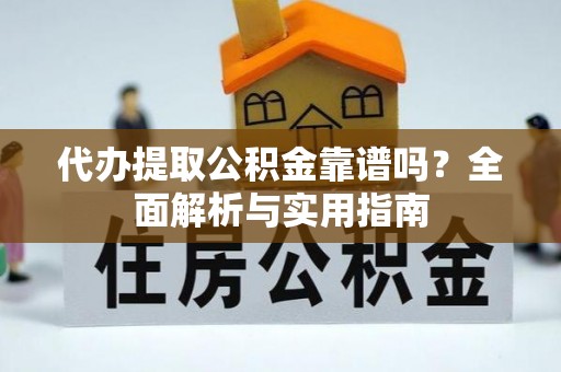 雾峰代办提取公积金靠谱吗？全面解析与实用指南