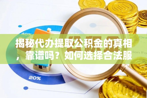 雾峰揭秘代办提取公积金的真相，靠谱吗？如何选择合法服务？