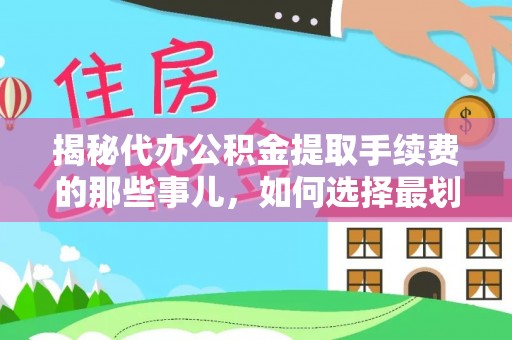 雾峰揭秘代办公积金提取手续费的那些事儿，如何选择最划算的服务？