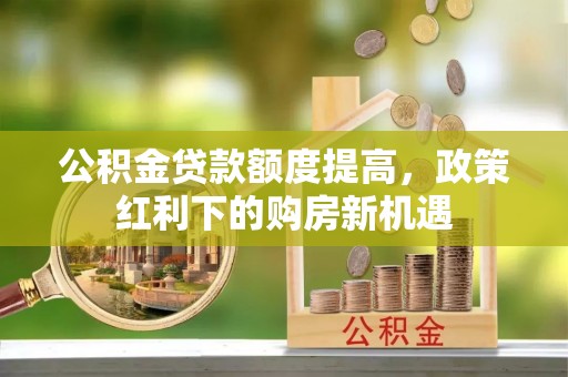 雾峰公积金贷款额度提高，政策红利下的购房新机遇