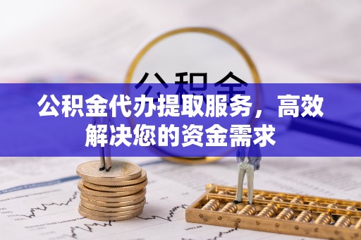 雾峰公积金代办提取服务，高效解决您的资金需求