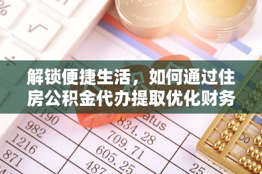 雾峰解锁便捷生活，如何通过住房公积金代办提取优化财务规划
