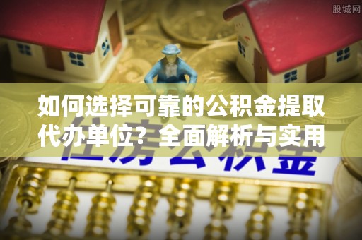 雾峰如何选择可靠的公积金提取代办单位？全面解析与实用指南