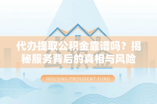 雾峰代办提取公积金靠谱吗？揭秘服务背后的真相与风险