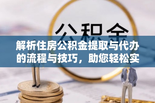 雾峰解析住房公积金提取与代办的流程与技巧，助您轻松实现资金流动