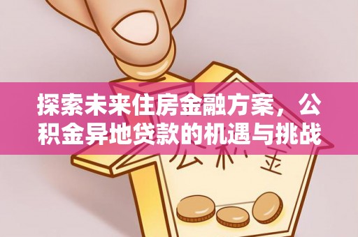 雾峰探索未来住房金融方案，公积金异地贷款的机遇与挑战