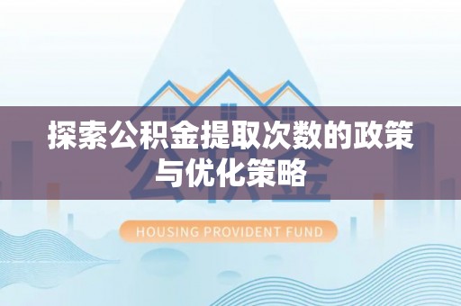 雾峰探索公积金提取次数的政策与优化策略