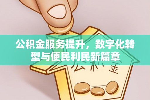 雾峰公积金服务提升，数字化转型与便民利民新篇章