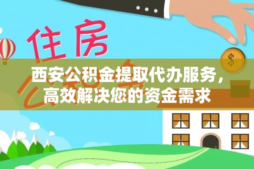 雾峰西安公积金提取代办服务，高效解决您的资金需求