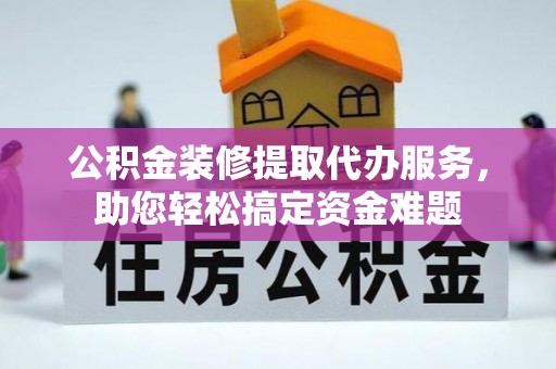 雾峰公积金装修提取代办服务，助您轻松搞定资金难题