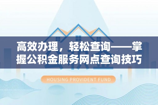 雾峰高效办理，轻松查询——掌握公积金服务网点查询技巧