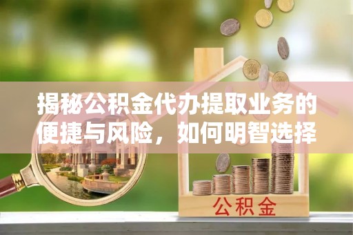 雾峰揭秘公积金代办提取业务的便捷与风险，如何明智选择？