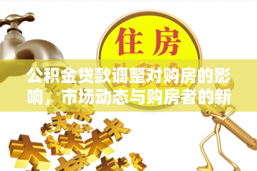 雾峰公积金贷款调整对购房的影响，市场动态与购房者的新选择