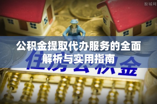 雾峰公积金提取代办服务的全面解析与实用指南