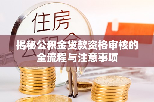 雾峰揭秘公积金贷款资格审核的全流程与注意事项