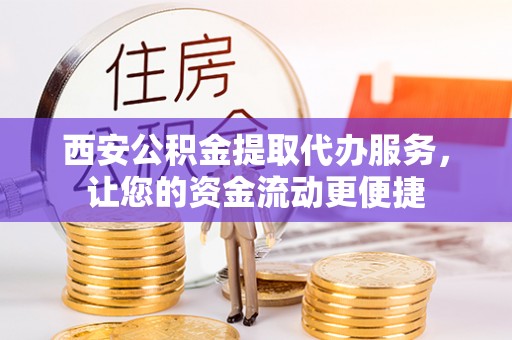 雾峰西安公积金提取代办服务，让您的资金流动更便捷