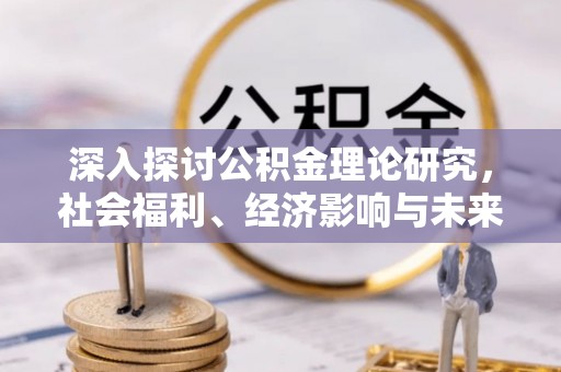 雾峰深入探讨公积金理论研究，社会福利、经济影响与未来展望