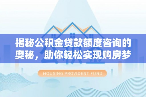 雾峰揭秘公积金贷款额度咨询的奥秘，助你轻松实现购房梦想