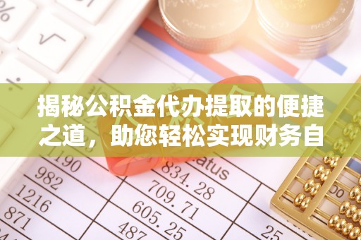 雾峰揭秘公积金代办提取的便捷之道，助您轻松实现财务自由