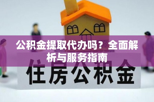 雾峰公积金提取代办吗？全面解析与服务指南