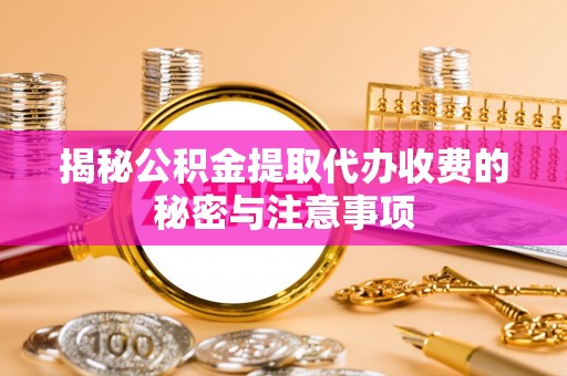 雾峰揭秘公积金提取代办收费的秘密与注意事项