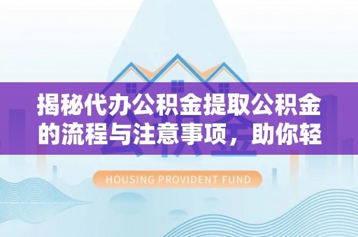 雾峰揭秘代办公积金提取公积金的流程与注意事项，助你轻松拿回属于你的钱