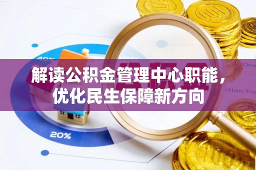 雾峰解读公积金管理中心职能，优化民生保障新方向