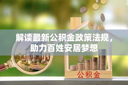 雾峰解读最新公积金政策法规，助力百姓安居梦想