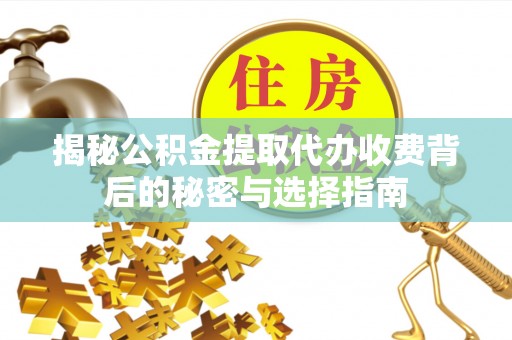 雾峰揭秘公积金提取代办收费背后的秘密与选择指南