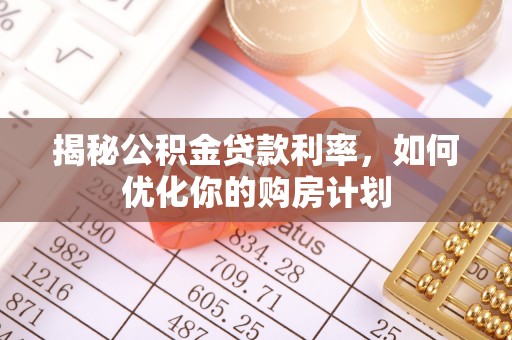 雾峰揭秘公积金贷款利率，如何优化你的购房计划